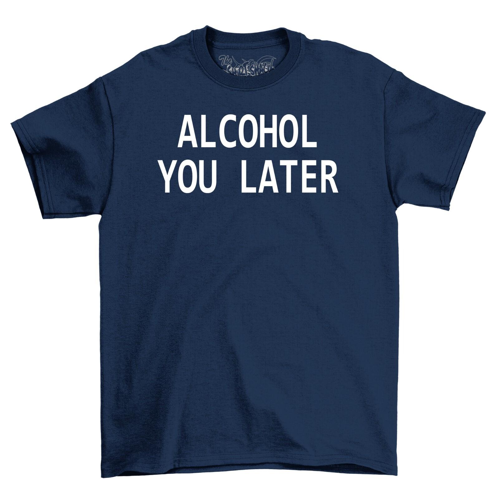 

Alcohol You Later Funny Mens Cotton T-Shirt Mens Womens Tees Top Tee Top Shirt 4XL
