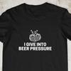 I Give Into Beer Pressure T-Shirt, Gift for Him, Funny Gift for Him, Dad Tee#31 Unisex T-Shirt