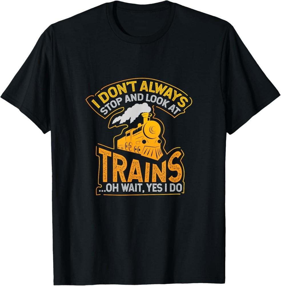 

I Don t Always Stop and Look at Trains Gift T-Shirt 2XL