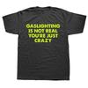 Funny Gaslighting Is Not Real You're Just Crazy T Shirts Graphic Cotton Streetwear Short Sleeve Birthday Gifts Summer T-shirt