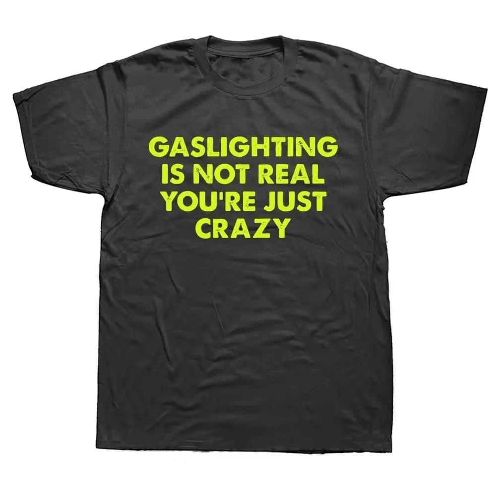 Funny Gaslighting Is Not Real You're Just Crazy T Shirts Graphic Cotton Streetwear Short Sleeve Birthday Gifts Summer T-shirt