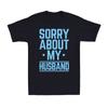 Sorry About My Husband Funny Wife Humor Sarcastic Family Joke Unisexs TShirt