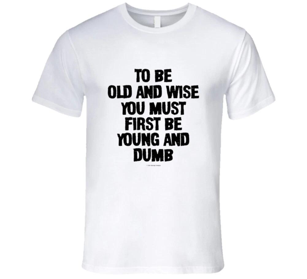 

To Be Old And Wise You Must First Be Young And Dumb Premium Funny Gift T Shirt S