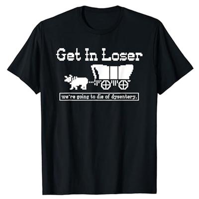 Get In Loser Were Going To Die of Dysentery TShirt Humor Funny Letters Printed Sayings Graphic Tee Tops Halloween Costume Gift