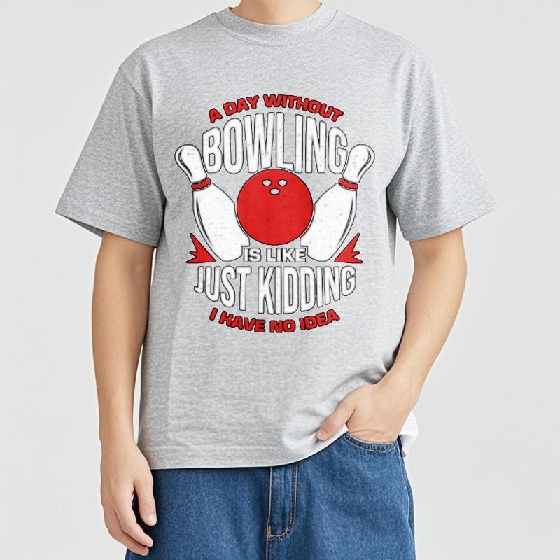 Solid Color For Unisex Oneck Tshirt Graphic A Day Without Bowling Is Like Just Kidding I Have No Idea Anime For Unisex Teeshirt