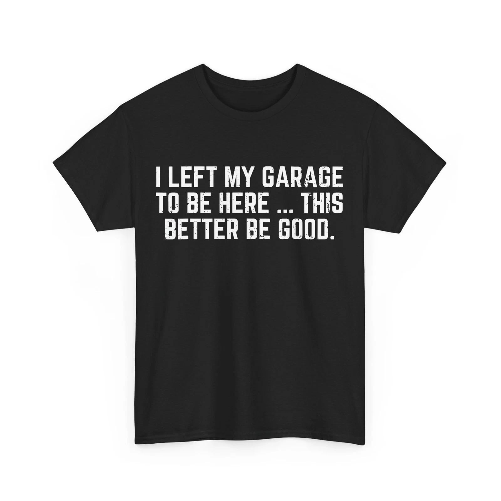 I Left My Garage To Be Here This Better Good Mechanic Car T-Shirt L