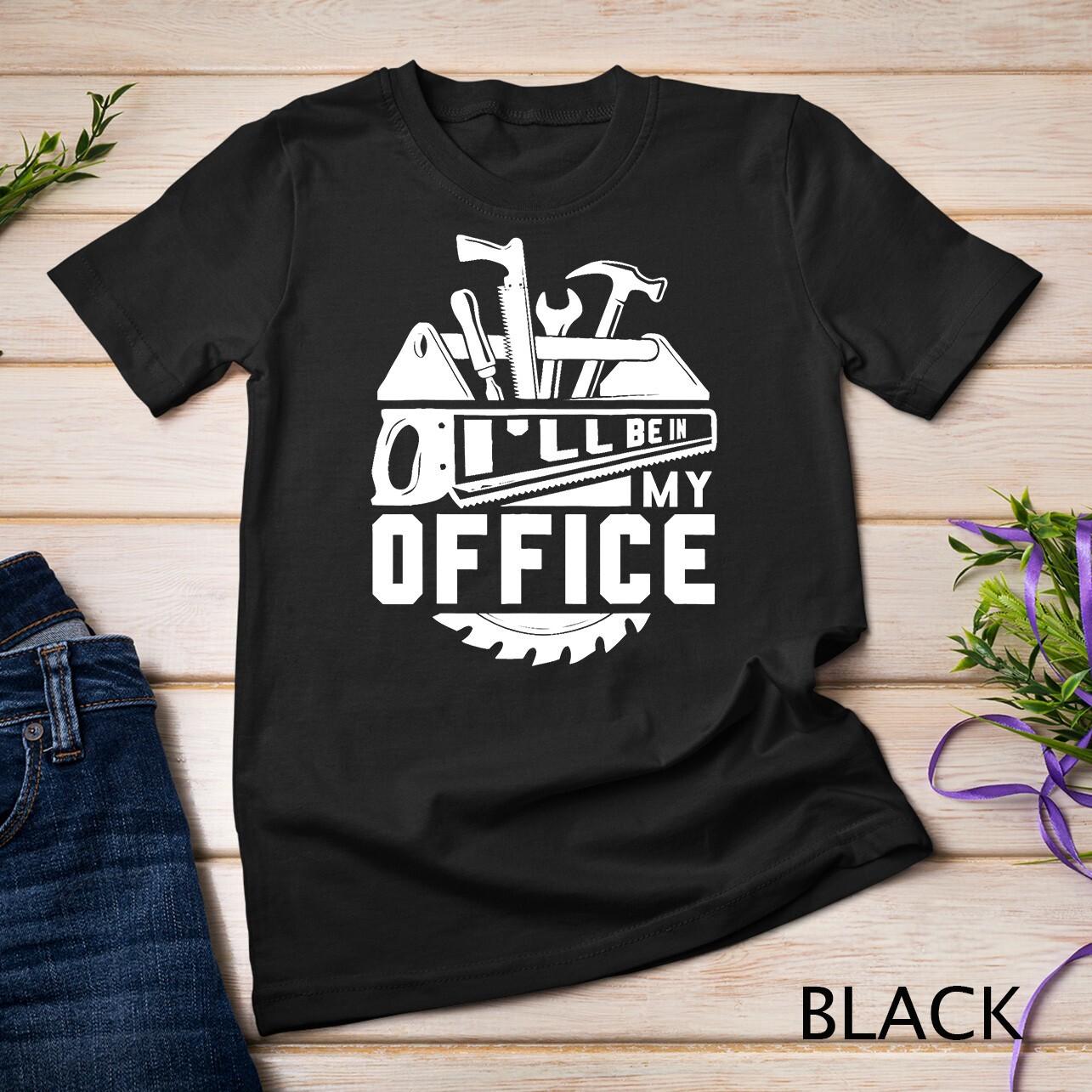 I ll Be In My Office Woodworker T-Shirt Mens Womens Tees Top Woodworking Gifts Unisex T-Shirt Mens Womens Tees Top XL