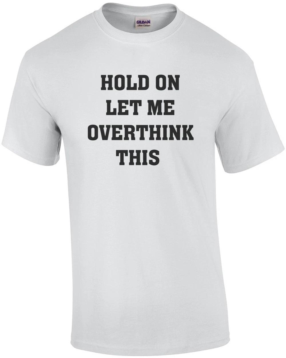Hold On Let Me Overthink This - Funny Sarcasm T-shirt L