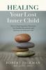 The Healing Your Lost Inner Child : How To Stop Impulsive Reactions, Set Healthy Boundaries and Embrace an Authentic Life : 1 Book