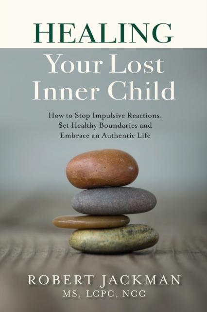 The Healing Your Lost Inner Child : How To Stop Impulsive Reactions, Set Healthy Boundaries and Embrace an Authentic Life : 1 Book