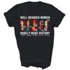 Well Behaved Women Rarely Make History Unisex Shirt Gift