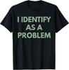 Funny I Identify As A Problem Sarcastic Humor T-Shirt