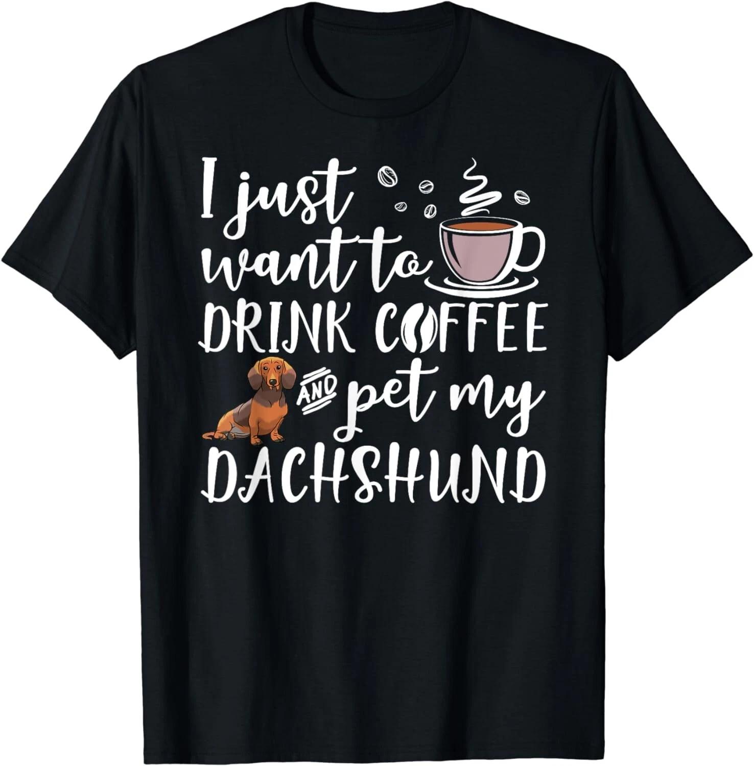 I Just Want To Drink Coffee And Pet My Dachshund Dog Funny Gift T-Shirt S