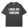 Funny I Miss My Foreskin Meme Print T-shirts Summer Men Women Hip Hop Casual Oversized Tshirt Male 100% Cotton Short Sleeve Tees