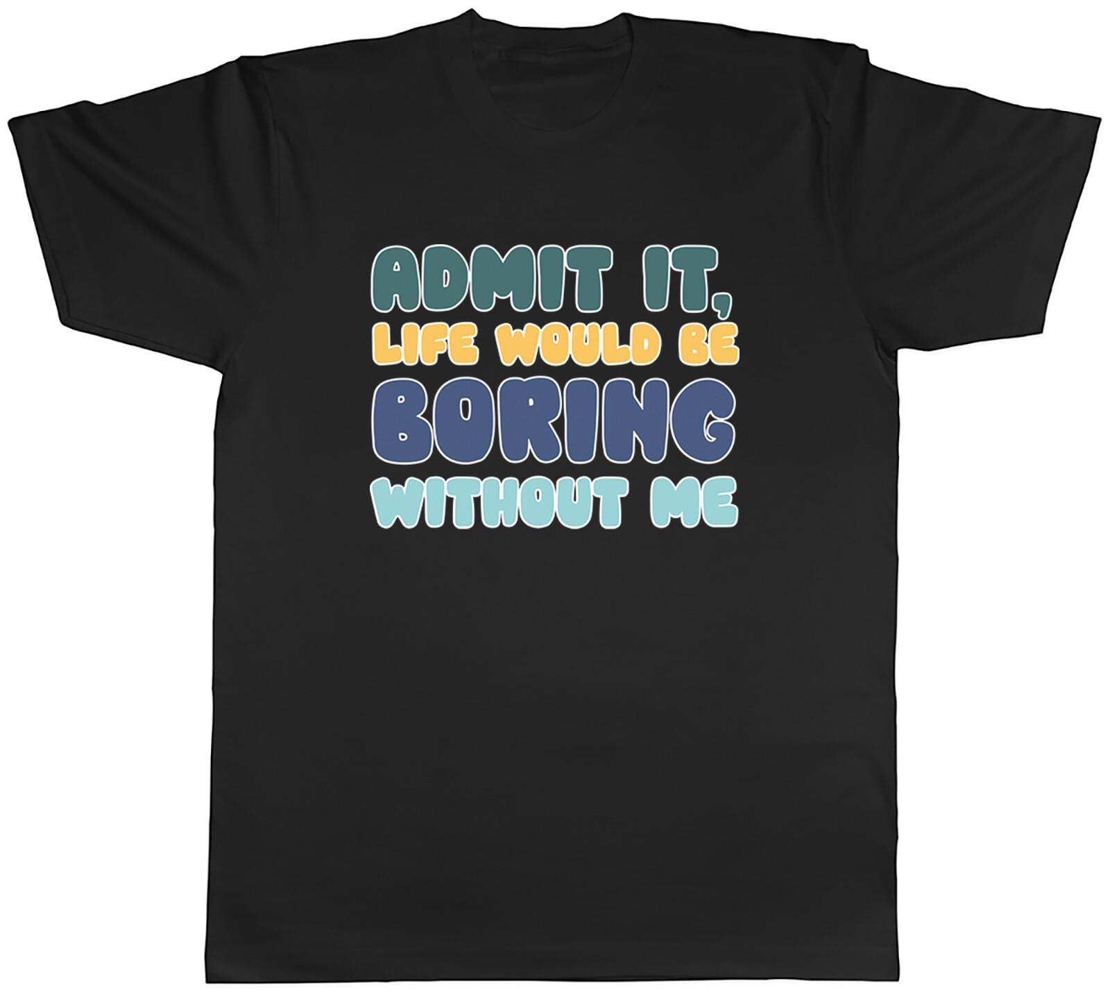 Admit It Life Would Be Boring Without Me Mens T-Shirt Funny Saying Sarcastic Tee XXXL