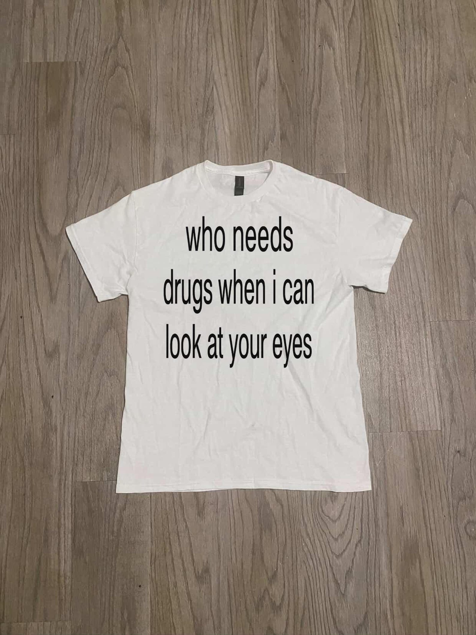 Funny Romantic Shirt | Who Needs Drugs When I Can Look at Your Eyes | Meme Aesthetic Tee | Viral TikTok Shirt | Trendy Gift Tee XL