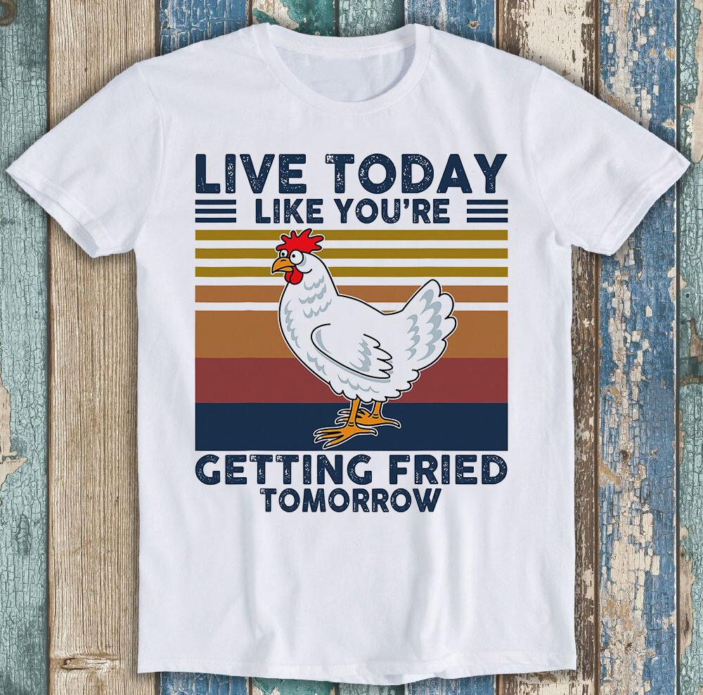 

Chicken Live Today Like You Getting Fried Tomorrow Meme Gift Tee T Shirt M1323 L