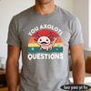 You Axolotl Questions Pun Slogan Print Amphibian Pet Humorous Wordplay Design Animal Lover Streetwear Unisex T Shirt