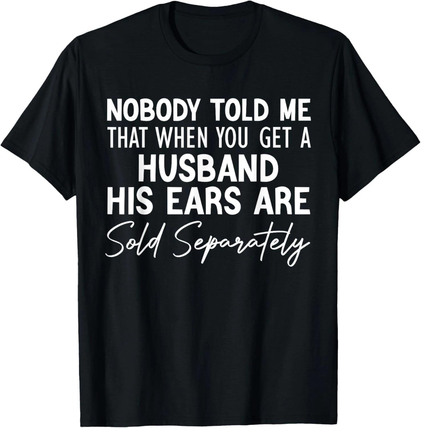 nobody told me that when you get a husband his ears are sold Gift Unisex T-Shirt S
