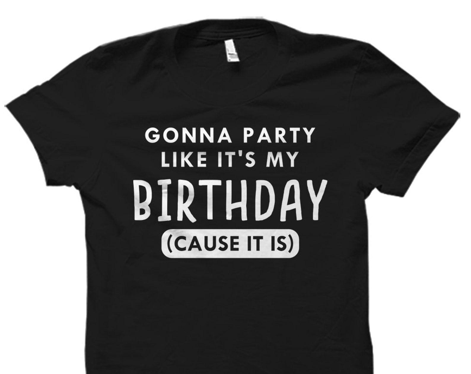 Gonna Party Like It s My Birthday Shirt. Birthday Shirt. Birthday Gift. Birthday Girl. Birthday Guy Happy Birthday Shirt Birthday #OS1114 3XL