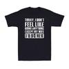 Today I Don't Feel Like Doing Anything Except My Wife Adult Joke Men's T-Shirt