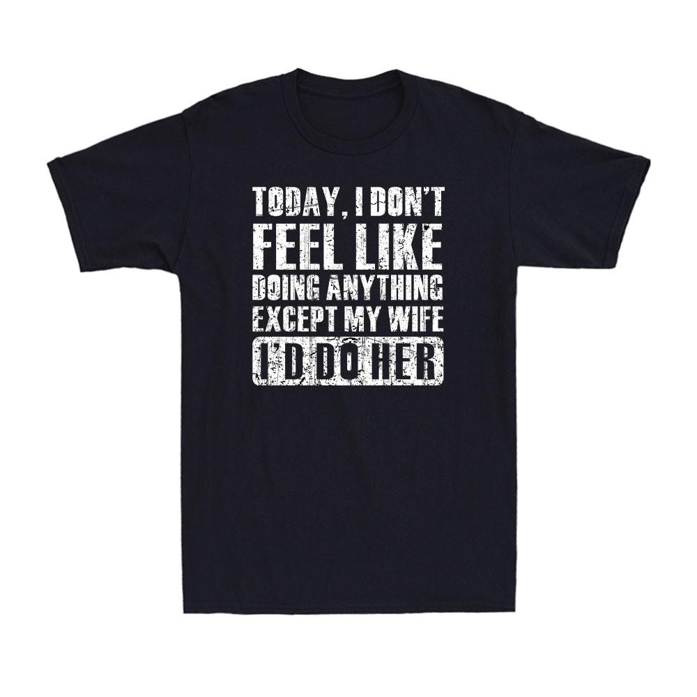 Today I Don t Feel Like Doing Anything Except My Wife Adult Joke Men s T-Shirt S
