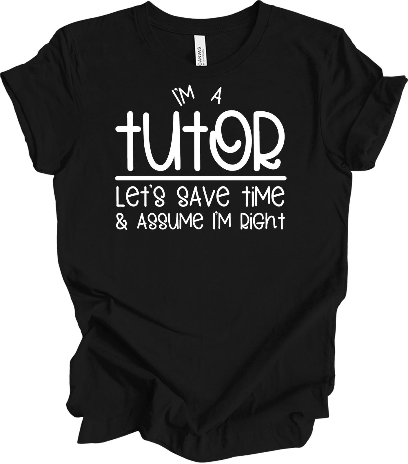 I m a Tutor - Let s Save Time & Assume I m Right T-Shirt Gift S