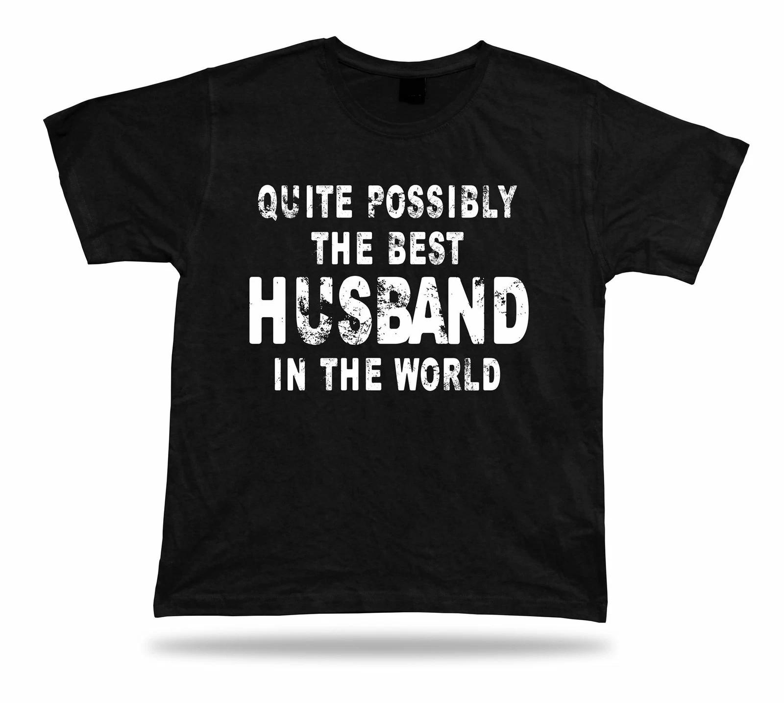 Quite possibly the best Husband in the world Dad celebration Gift tshirt present 4XL