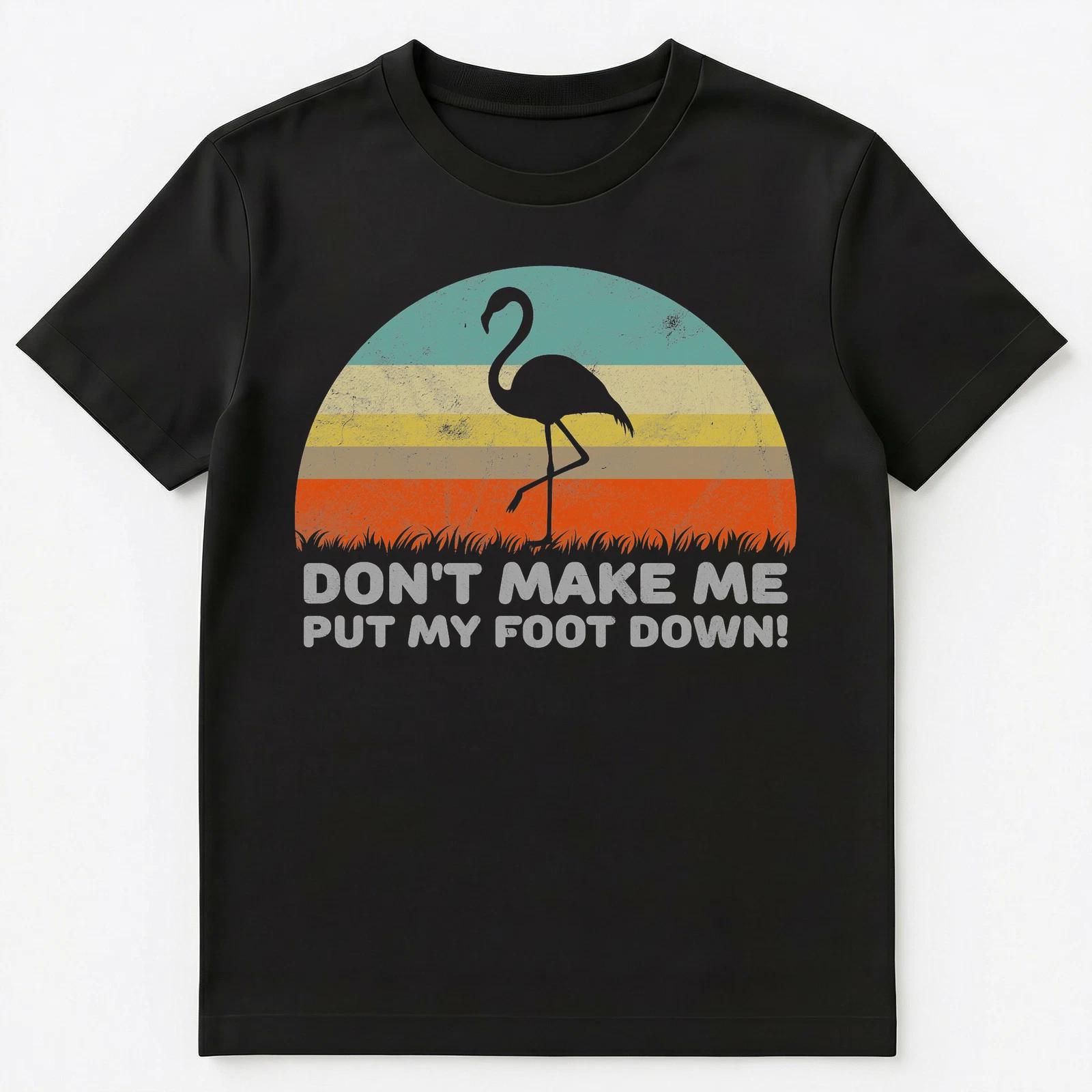 Dont Make Me Put My Foot Down Funny Flamingo Unisex T-Shirt 4XL