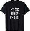 My Dog Thinks I_m Cool T-Shirt Funny Dog Lover Gift Unisex T-Shirt