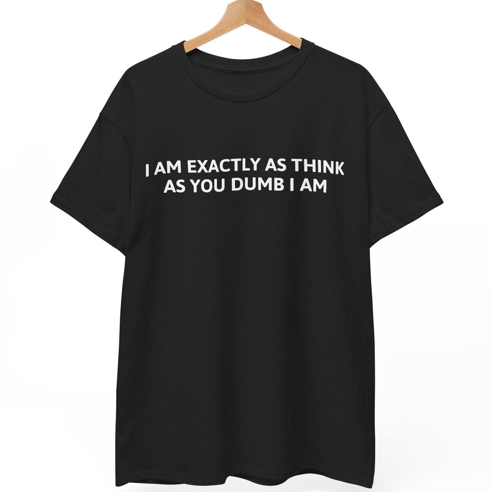 Funny Sarcastic Quote T shirt - I Am Exactly As Think As You Dumb I Am 2XL