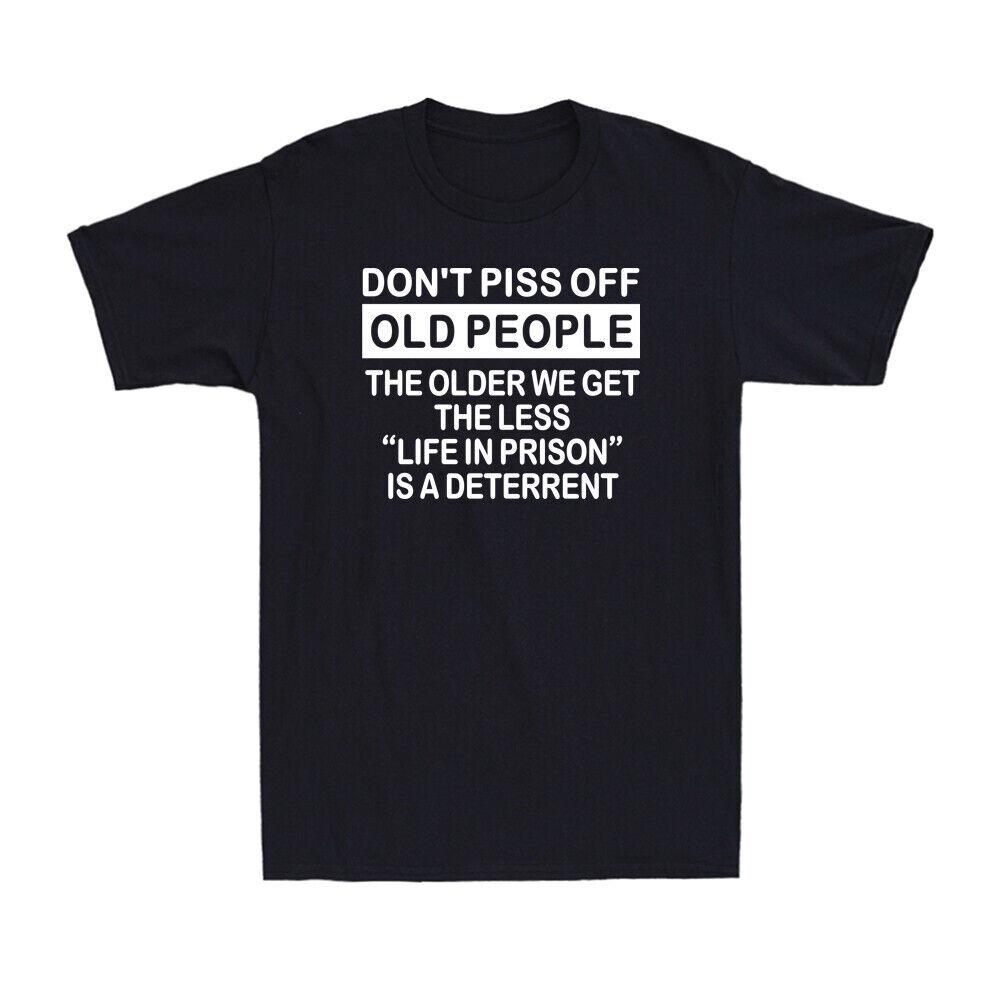Don t Piss Off Old People The Older We Get The Less Life Funny Saying T-Shirt S