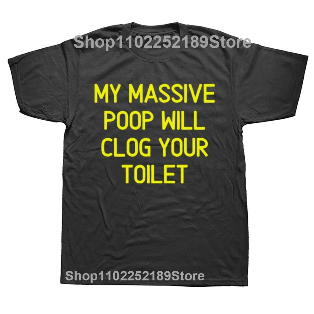 Funny My Massive Poop Will Clog Your Toilet T Shirts Summer Graphic Cotton Streetwear Short Sleeve Birthday Gifts T-shirt Men