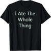 I Ate The Whole Thing T-Shirt