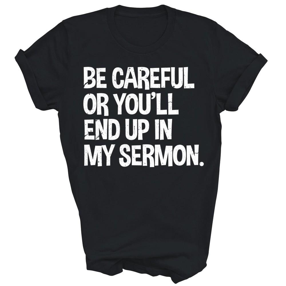 

Be Careful Or You ll End Up In My Sermon Pastor Christian Unisex Shirt Gift XL