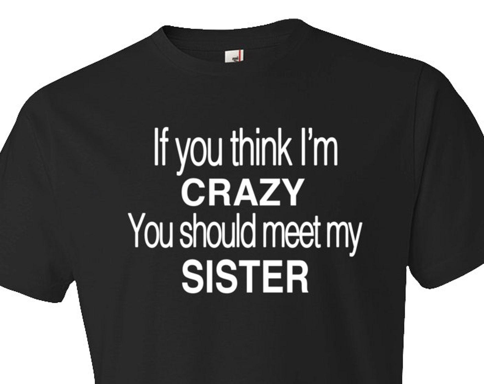 If You think I m Crazy You Should Meet My Sister Shirt. Funny Brother Shirt. Funny Sister Shirt. Brother Gift. Sister Gift. Sibling #OS179 M