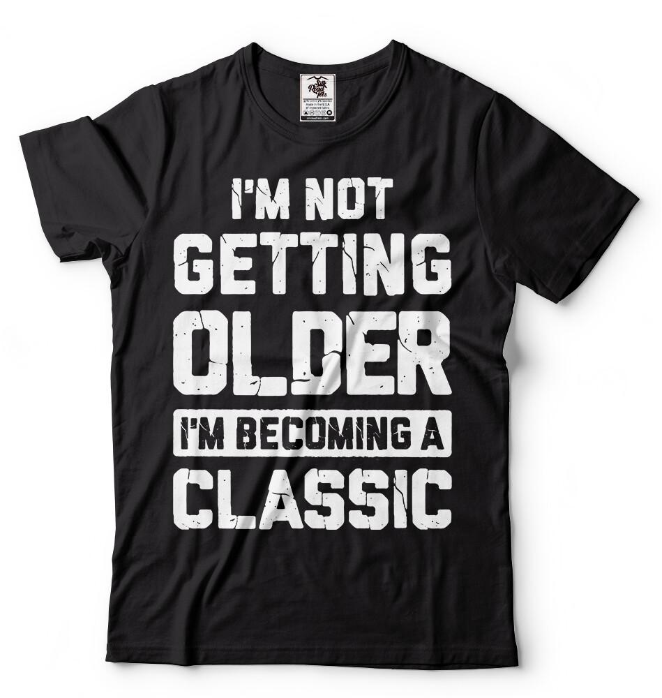 Im Not Getting Older Funny Birthday Gift Tshirt Anniversary Funny Gift Shirt