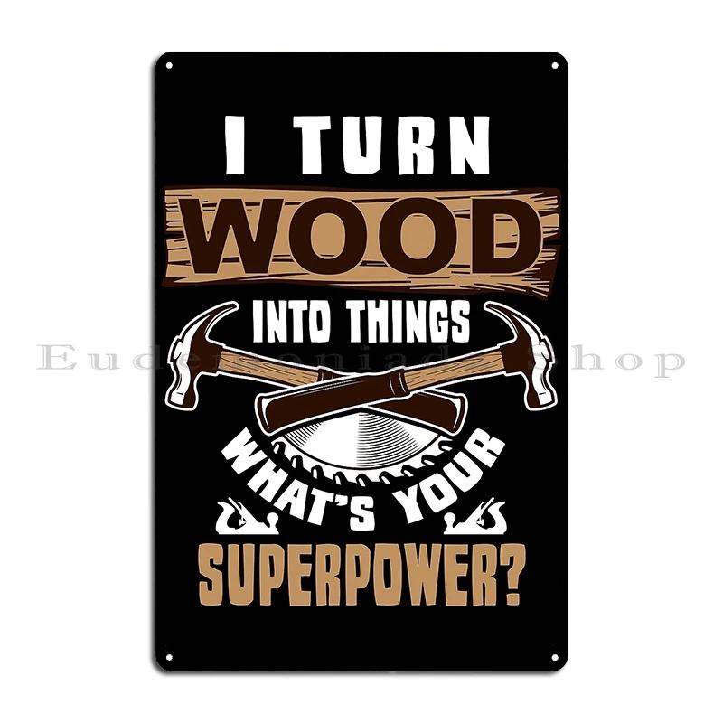 I Turn Wood Into Things Carpenter Hourly Rate For Woodworker Metal Plaque Club Wall Decor Designing Tin Sign Poster