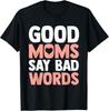Good Moms Say Bad Words Funny Mom Love Mothers Day Gift Unisex T-Shirt