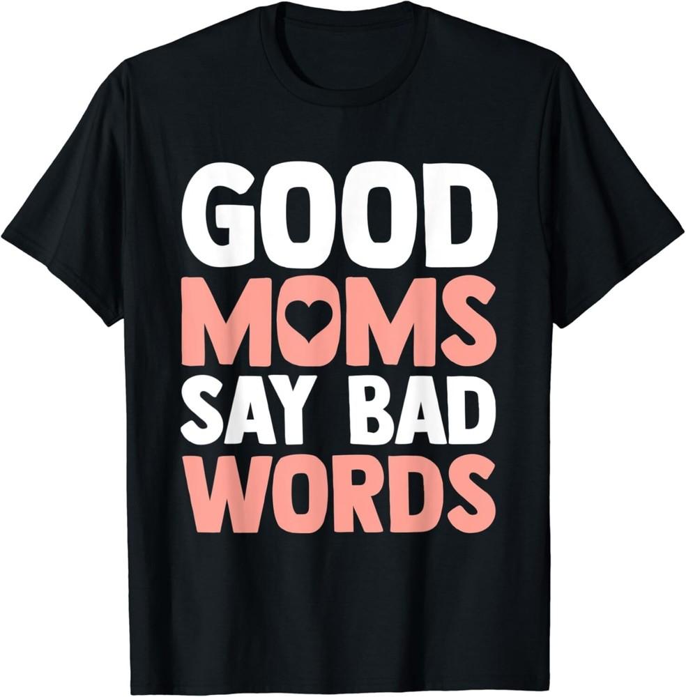

Good Moms Say Bad Words Funny Mom Love Mothers Day Gift Unisex T-Shirt 4XL