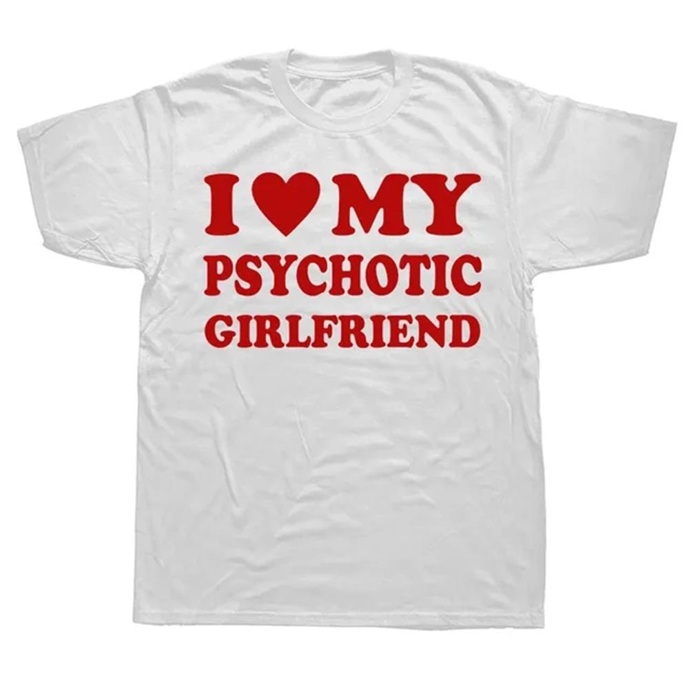 Novelty I Love My Psychotic Girlfriend T Shirts Graphic Cotton Streetwear Short Sleeve Birthday Gifts Summer Style T-shirt 82980