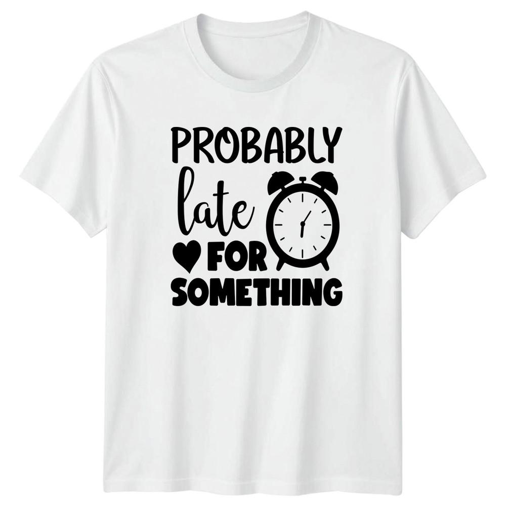 Probably Late For Something TShirt Punctuality Humor Birthday Gift S