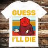 Guess I'll Die D&D Dice DnD D20 Gaming RPG T Shirt Meme Gift Shirt Funny Tee Vintage Style Aesthetic Unisex Gamer Cult Movie Music 6219 T-shirt