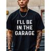 I'll Be In The Garage Graphic T-shirt For Men, Black  Crew Neck, Casual And Stylish, Soft , Funny T-shirt, Original, Cool Mens