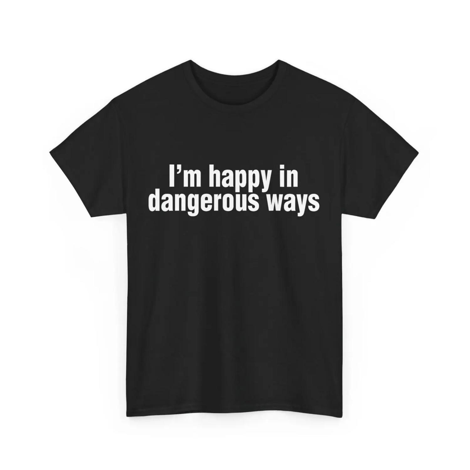 I m Happy in Dangerous Ways T Shirt Funny Quote S