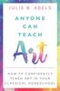 The Anyone Can Teach Art : How To Confidently Teach Art In Your Classical Homeschool Book
