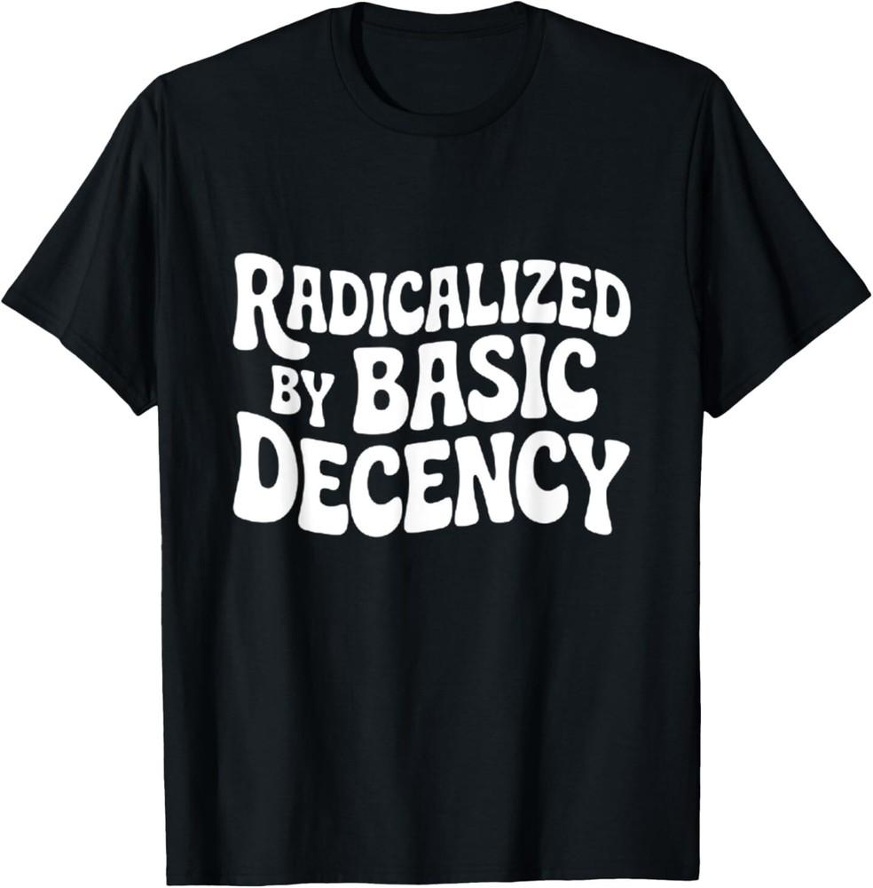 Radicalized By Basic Decency Funny Social Democracy T-Shirt Unisex T-Shirt S