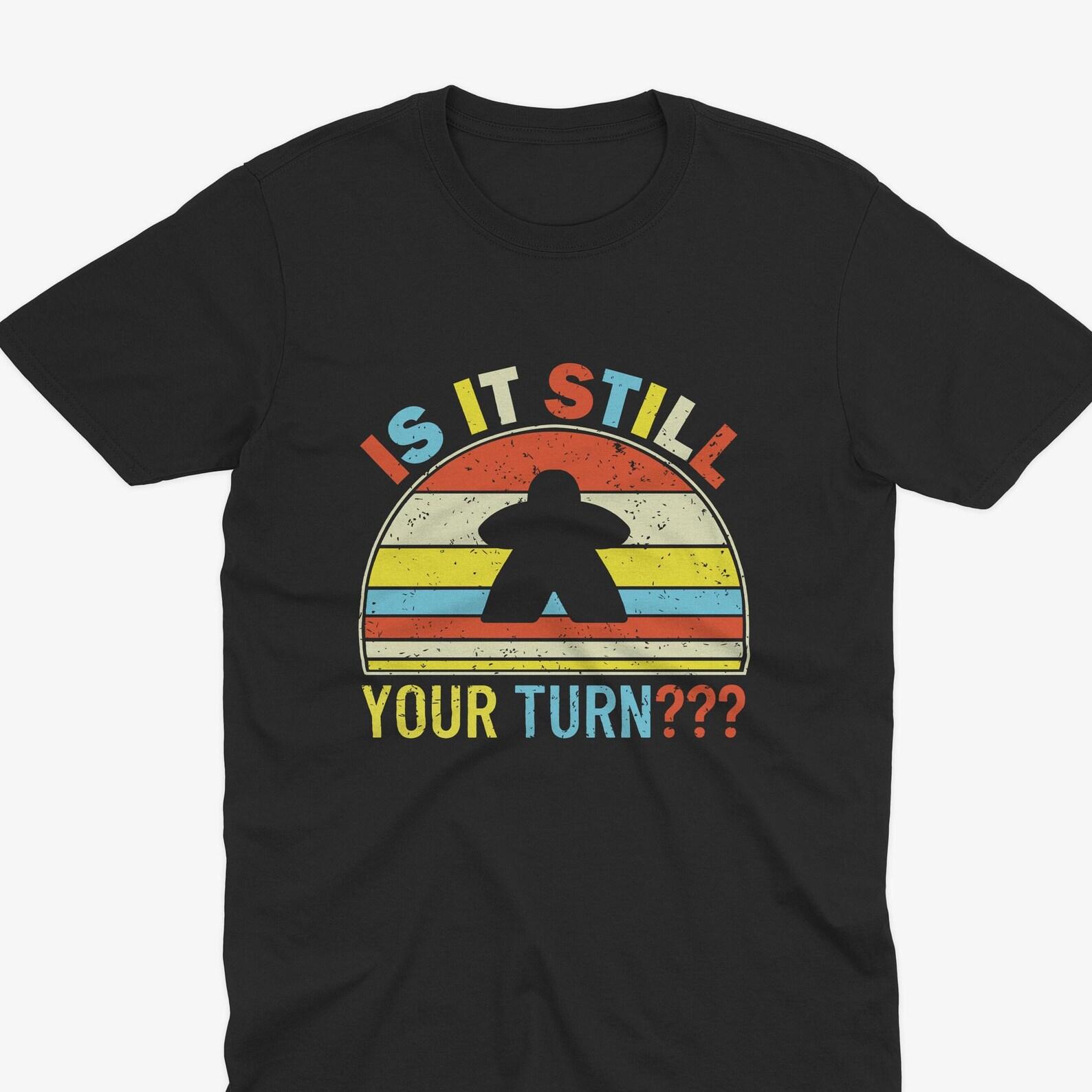 Is It Still Your Turn T-Shirt, Board Games T-Shirt, Board Game Lover, Catan T-Shirt, Funny Board Game, Settlers of Catan, Board Game Gift 2XL