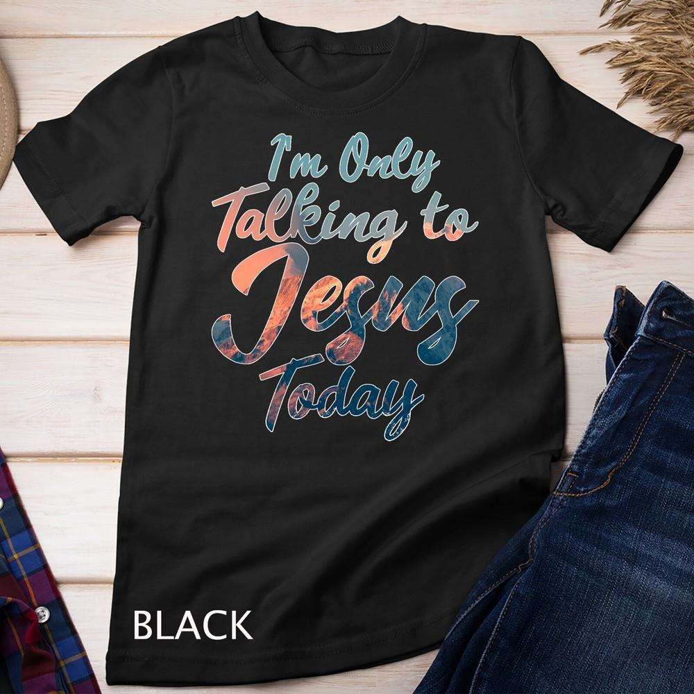 I'm Only Talking To Jesus Today Inspired Christian Gift T-Shirt Unisex T-shirt