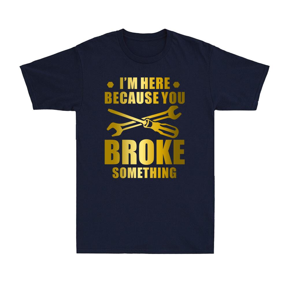Im Here Because You Broke Something Funny Maintenance Worker Gift Unisexs Tshirt